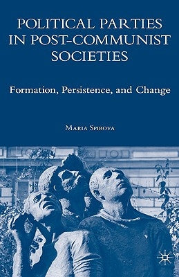 Political Parties in Post-Communist Societies: Formation, Persistence, and Change by Spirova, M.