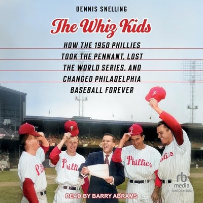The Whiz Kids: How the 1950 Phillies Took the Pennant, Lost the World Series, and Changed Philadelphia Baseball Forever by Snelling, Dennis