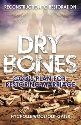 Dry Bones: God's Plan For Restoring Marriage by Gater, Nycholle Woolfolk