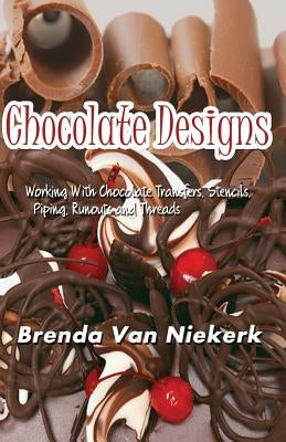 Chocolate Designs: Working With Chocolate Transfers, Stencils, Piping, Runouts a by Niekerk, Brenda Van