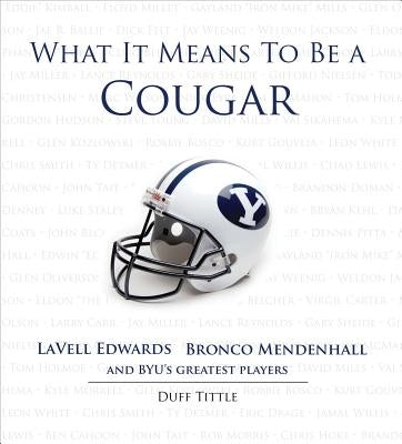 What It Means to Be a Cougar: Lavell Edwards, Bronco Mendenhall and Byu's Greatest Players by Tittle, Duff
