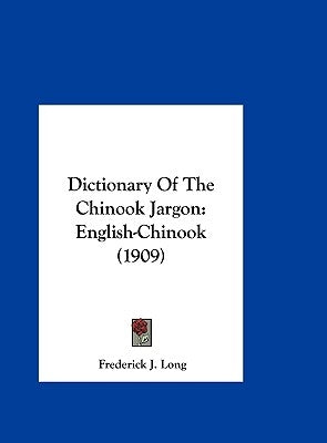 Dictionary Of The Chinook Jargon: English-Chinook (1909) by Long, Frederick J.