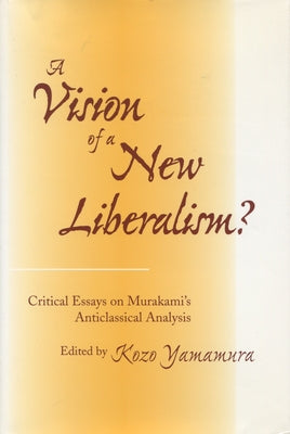 A Vision of a New Liberalism?: Critical Essays on Murakami's Anticlassical Analysis by Yamamura, Kozo