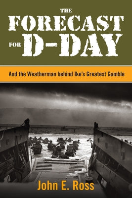The Forecast for D-Day: And the Weatherman behind Ike's Greatest Gamble by Ross, John E.