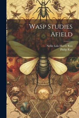 Wasp Studies Afield by Rau, Philip
