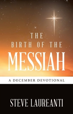 The Birth of the Messiah: A December Devotional by Laureanti, Steve