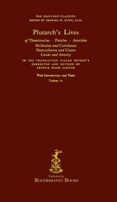 The Harvard Classics: Volume 12 - Plutarch's Lives (Rogershaven Facsimile Edition) by Eliot, Charles W.