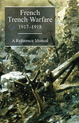 FRENCH TRENCH WARFARE 1917-1918. A Reference Manual by French General
