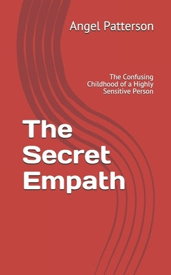 The Secret Empath: The Confusing Childhood of a Highly Sensitive Person by Patterson, Angel