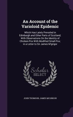 An Account of the Varioloid Epidemic: Which Has Lately Prevailed in Edinburgh and Other Parts of Scotland; With Observations On the Identity of Chicke by Thomson, John