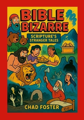 Bible Bizarre: Scripture's Stranger Tales by Foster, Chad