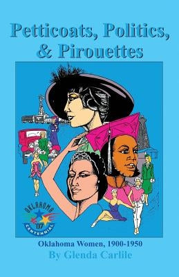 Petticoats, Politics, & Pirouettes: Oklahoma Women, 1900-1950 by Carlile, Glenda