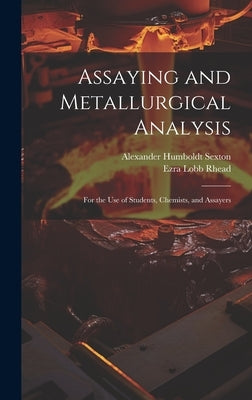 Assaying and Metallurgical Analysis: For the Use of Students, Chemists, and Assayers by Sexton, Alexander Humboldt