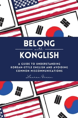 Belong with Konglish: A Guide to Understanding Korean-style English and Avoiding Common Miscommunications by Green, Lauren