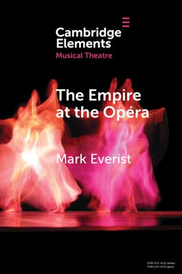 The Empire at the Opéra: Theatre, Power and Music in Second Empire Paris by Everist, Mark