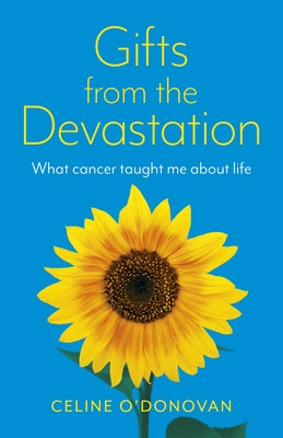 Gifts from the Devastation: What Cancer Taught Me about Life by O'Donovan, Celine