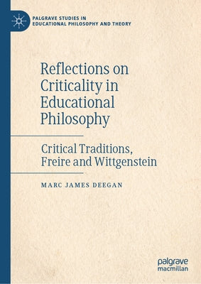 Reflections on Criticality in Educational Philosophy: Critical Traditions, Freire and Wittgenstein by Deegan, Marc James