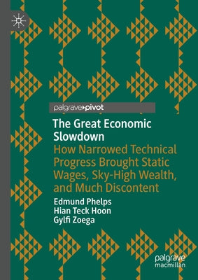 The Great Economic Slowdown: How Narrowed Technical Progress Brought Static Wages, Sky-High Wealth, and Much Discontent by Phelps, Edmund