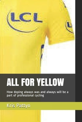 All for Yellow: How doping always was and always will be a part of professional cycling by Pattyn, Kris