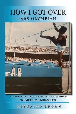How I Got Over: Above the Bar from the Olympics to Medical Miracles by Brown, Reynaldo