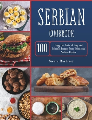 Serbian Cookbook: Enjoy the Taste of Easy and Delicious Recipes from Traditional Serbian Cuisine by Martinez, Sierra