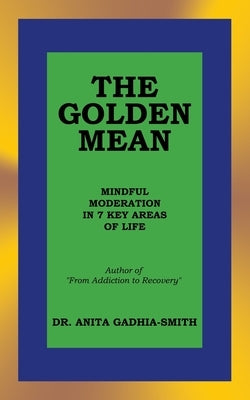 The Golden Mean: Mindful Moderation in 7 Key Areas of Life by Gadhia-Smith, Anita