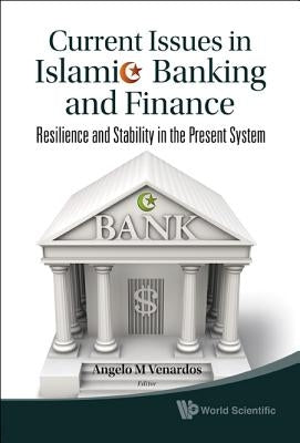 Current Issues in Islamic Banking and Finance: Resilience and Stability in the Present System by Venardos, Angelo M.