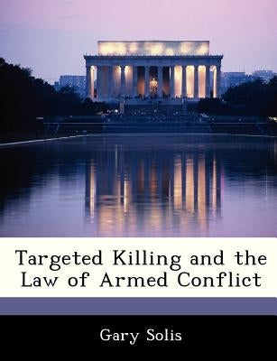 Targeted Killing and the Law of Armed Conflict by Solis, Gary