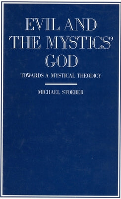 Evil and the Mystics' God: Towards a Mystical Theodicy by Stoeber, Michael