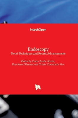 Endoscopy: Novel Techniques and Recent Advancements by Streba, Costin Teodor