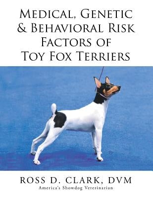 Medical, Genetic & Behavioral Risk Factors of Toy Fox Terriers by Clark, DVM Ross D.