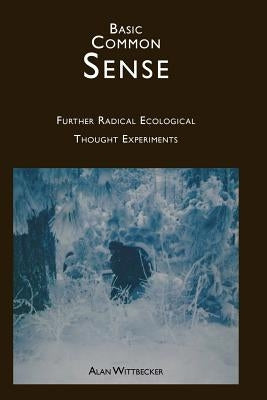 Basic Common Sense: Further Radical Ecological Thought Experiments by Wittbecker, Alan E. R.
