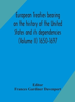 European treaties bearing on the history of the United States and its dependencies (Volume II) 1650-1697 by Frances Gardiner Davenport, Edited