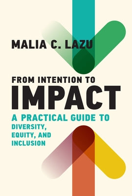 From Intention to Impact: A Practical Guide to Diversity, Equity, and Inclusion by Lazu, Malia C.