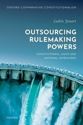 Outsourcing Rulemaking Powers: Constitutional Limits and National Safeguards by Jenart, Cedric