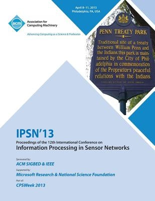 Ipsn 13 Proceedings of the 12th International Conference on Information Processing in Sensor Networks by Ipsn 13 Conference Committee
