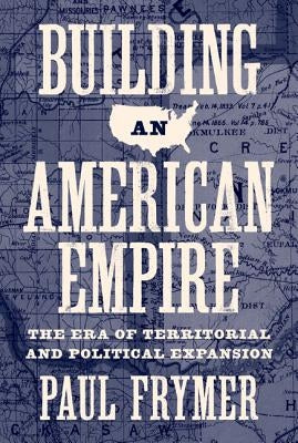 Building an American Empire: The Era of Territorial and Political Expansion by Frymer, Paul