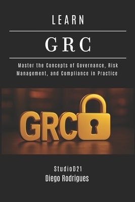 Learn Grc: Master the Concepts of Governance, Risk Management, and Compliance in Practice by Rodrigues, Diego