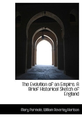 The Evolution of an Empire. A Brief Historical Sketch of England by William Beverley Harison