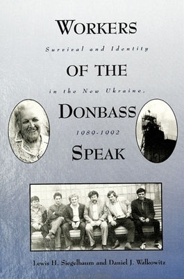 Workers of the Donbass Speak: Survival and Identity in the New Ukraine, 1989-1992 by Siegelbaum, Lewis H.