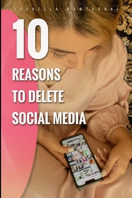 10 Reasons to Delete Social Media by Hawthorne, Isabella