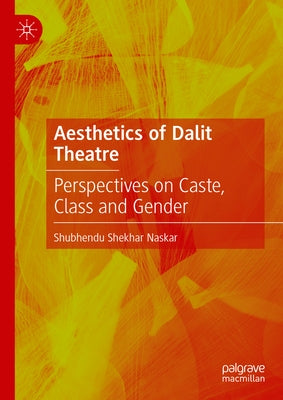 Aesthetics of Dalit Theatre: Perspectives on Caste, Class and Gender by Naskar, Shubhendu Shekhar