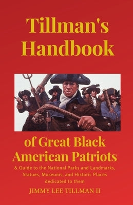 Tillman's Handbook of Great Black American Patriots: and Guide to the National Parks and Landmarks, Statues, Museums, and Historic Places dedicated to by Tillman, Jimmy Lee, II
