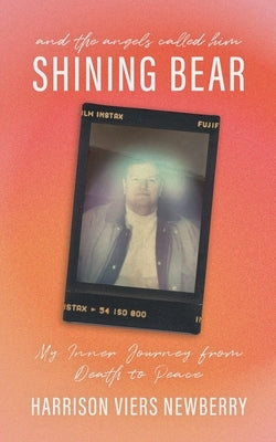 And the Angels Called Him Shining Bear: My Inner Journey from Death to Peace by Newberry, Harrison Viers