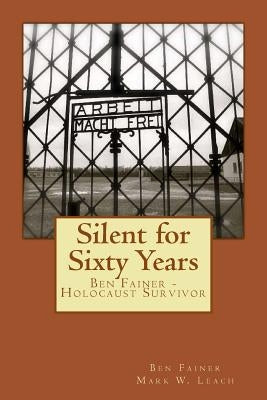 Silent for Sixty Years: Ben Fainer - Holocaust Survivor by Leach, Mark W.