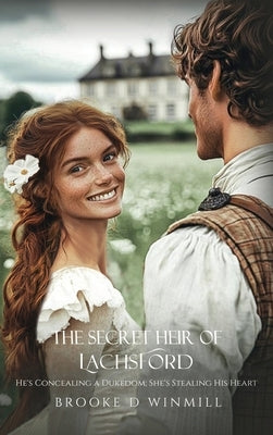 The Secret Heir of Lachsford: He's Concealing a Dukedom; She's Stealing His Heart by Winmill, Brooke D.