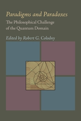 Paradigms and Paradoxes: The Philosophical Challenge of the Quantum Domain by Colodny, Robert G.