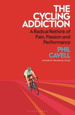 The Cycling Addiction: A Radical Rethink of Pain, Passion and Performance by Cavell, Phil
