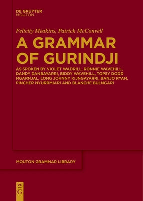 A Grammar of Gurindji: As Spoken by Violet Wadrill, Ronnie Wavehill, Dandy Danbayarri, Biddy Wavehill, Topsy Dodd Ngarnjal, Long Johnny Kijng by Meakins, Felicity
