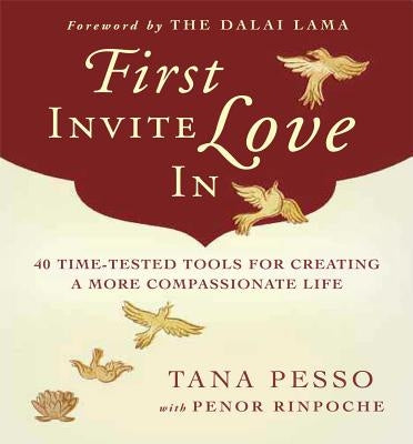 First Invite Love in: 40 Time-Tested Tools for Creating a More Compassionate Life by Pesso, Tana